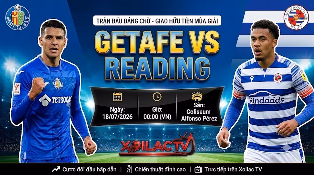Nhận định Getafe vs Reading (00h00, 18/07/2026): Đại diện La Liga “lấy thịt đè người”
